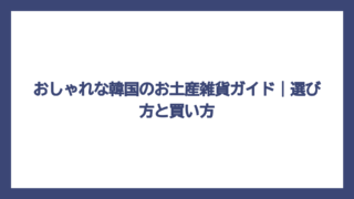 おしゃれな韓国のお土産雑貨ガイド｜選び方と買い方
