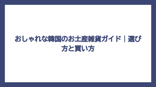 おしゃれな韓国のお土産雑貨ガイド｜選び方と買い方