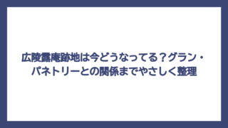 広陵露庵跡地は今どうなってる？グラン・パネトリーとの関係までやさしく整理