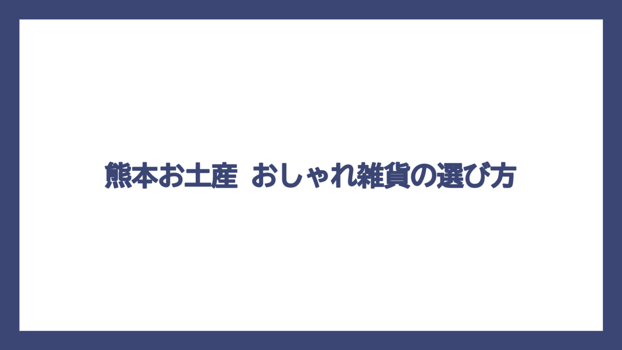 熊本お土産 おしゃれ雑貨の選び方
