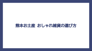熊本お土産 おしゃれ雑貨の選び方