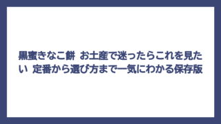 黒蜜きなこ餅 お土産で迷ったらこれを見たい　定番から選び方まで一気にわかる保存版