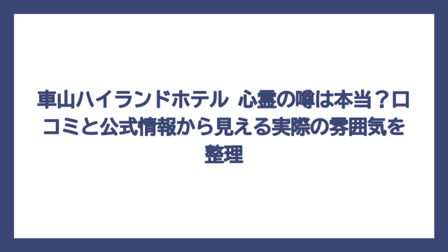 車山ハイランドホテル 心霊の噂は本当？口コミと公式情報から見える実際の雰囲気を整理