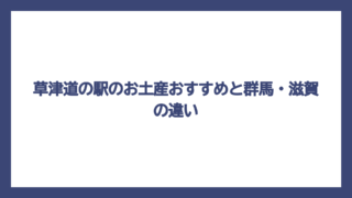 草津道の駅のお土産おすすめと群馬・滋賀の違い