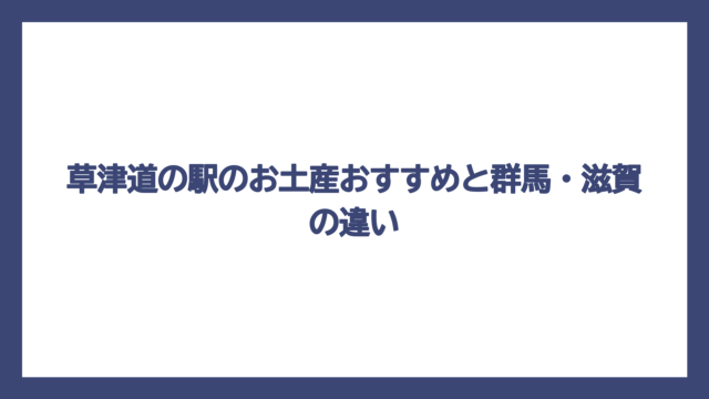 草津道の駅のお土産おすすめと群馬・滋賀の違い