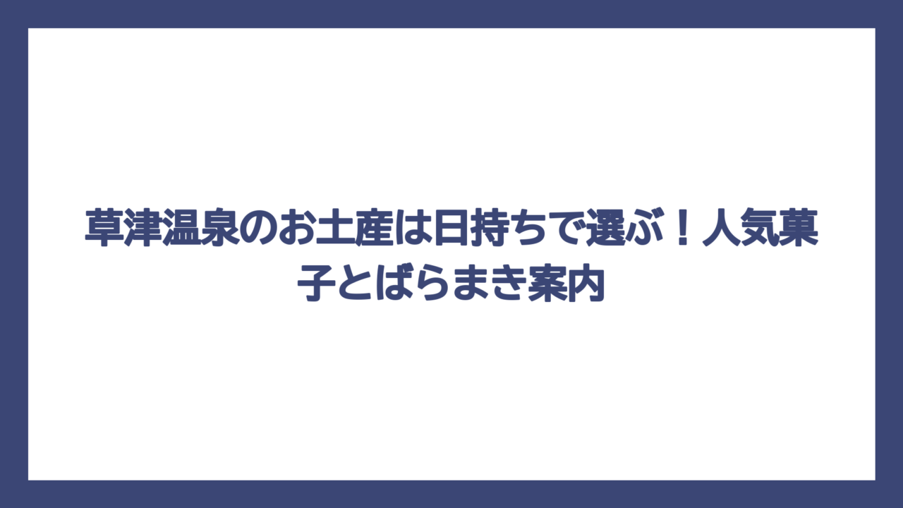 草津温泉のお土産は日持ちで選ぶ！人気菓子とばらまき案内