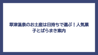草津温泉のお土産は日持ちで選ぶ！人気菓子とばらまき案内
