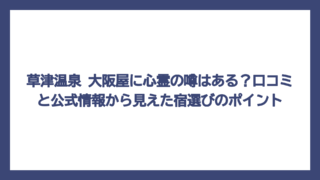 草津温泉 大阪屋に心霊の噂はある？口コミと公式情報から見えた宿選びのポイント