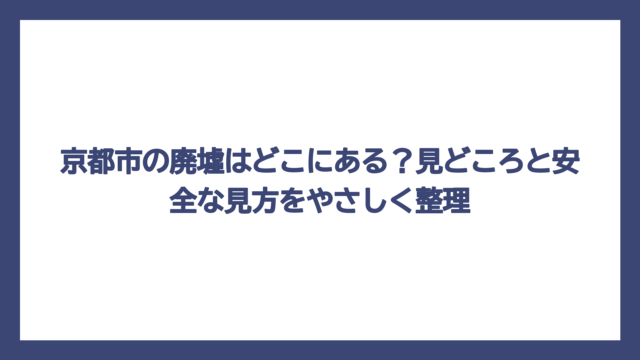 京都市の廃墟はどこにある？見どころと安全な見方をやさしく整理