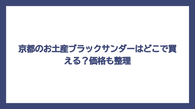 京都のお土産ブラックサンダーはどこで買える？価格も整理