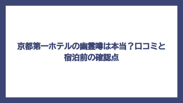 京都第一ホテルの幽霊噂は本当？口コミと宿泊前の確認点