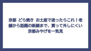 京都 どら焼き お土産で迷ったらこれ！老舗から話題の新顔まで、買って外しにくい京都みやげを一気見
