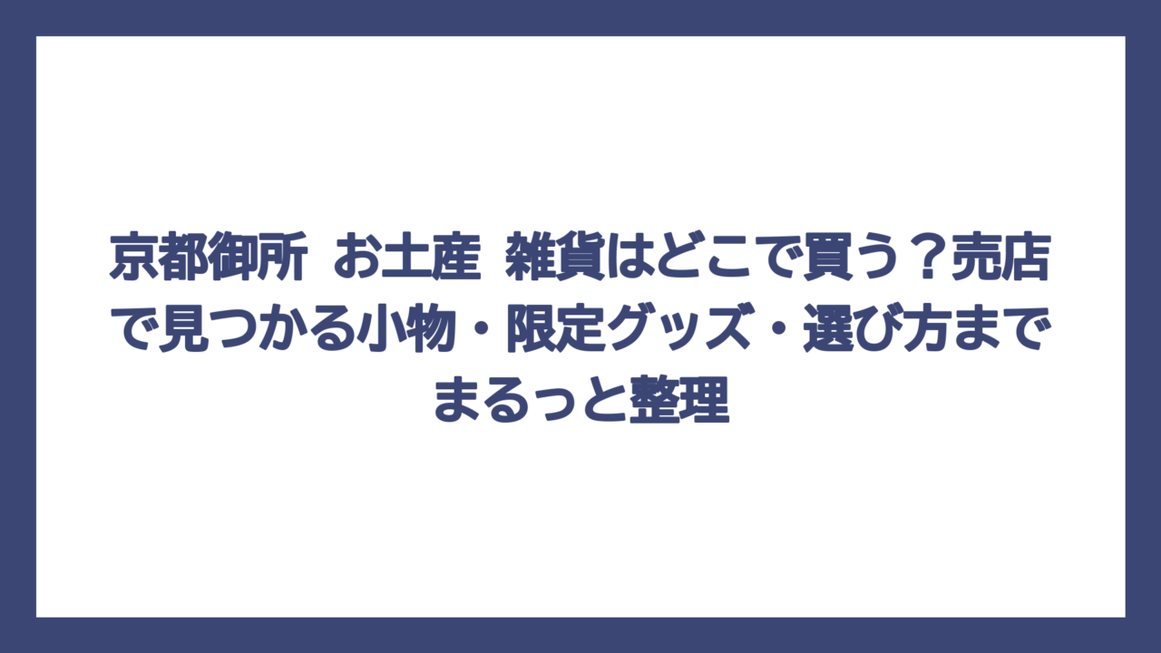 京都御所 お土産 雑貨はどこで買う？売店で見つかる小物・限定グッズ・選び方までまるっと整理