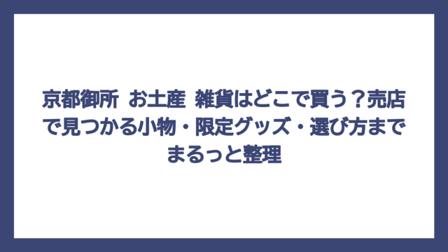 京都御所 お土産 雑貨はどこで買う？売店で見つかる小物・限定グッズ・選び方までまるっと整理