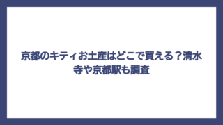 京都のキティお土産はどこで買える？清水寺や京都駅も調査