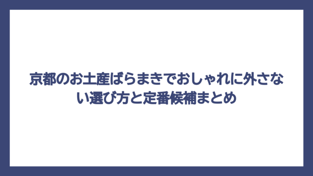京都のお土産ばらまきでおしゃれに外さない選び方と定番候補まとめ