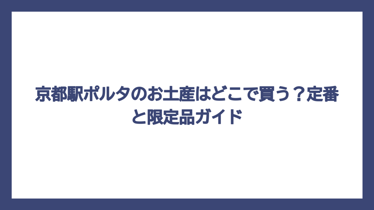 京都駅ポルタのお土産はどこで買う？定番と限定品ガイド