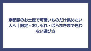 京都駅のお土産で可愛いものだけ集めたい人へ｜限定・おしゃれ・ばらまきまで迷わない選び方