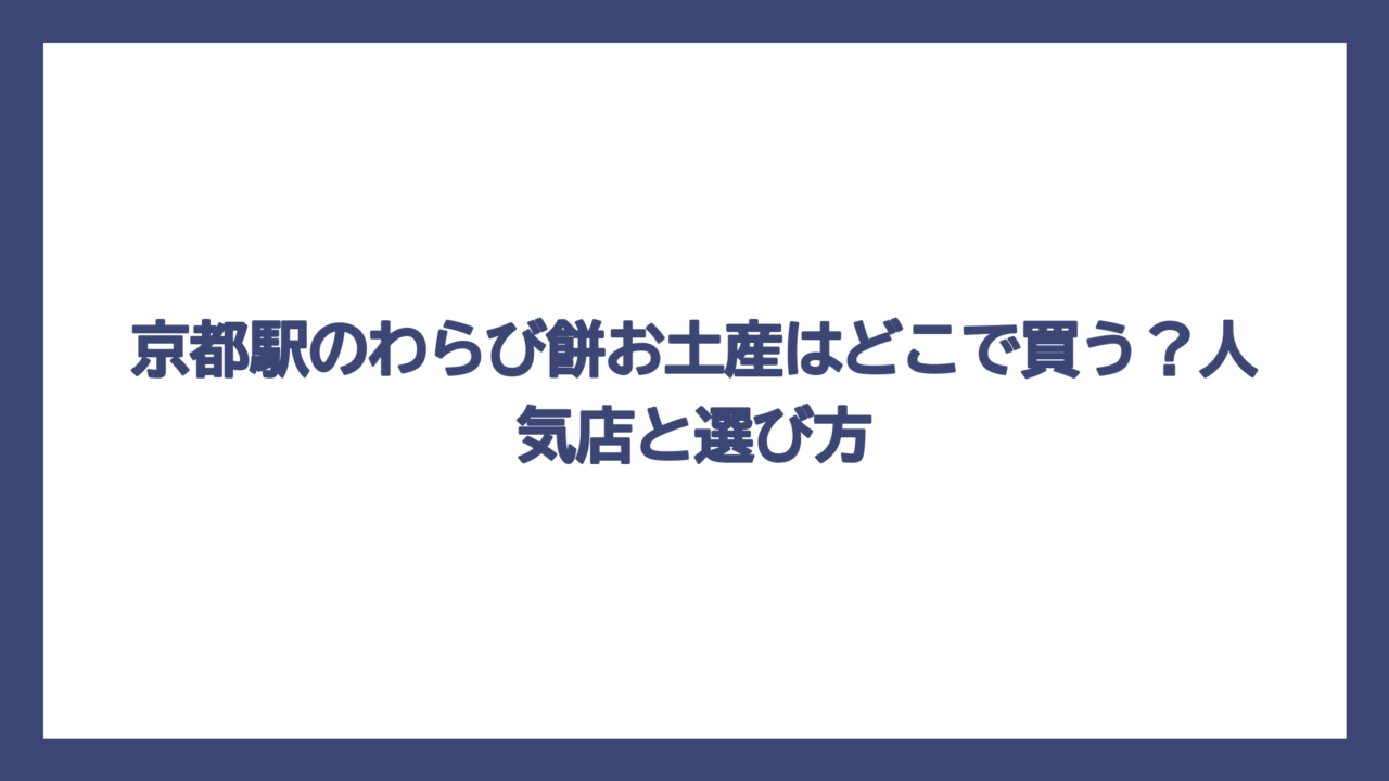 京都駅のわらび餅お土産はどこで買う？人気店と選び方