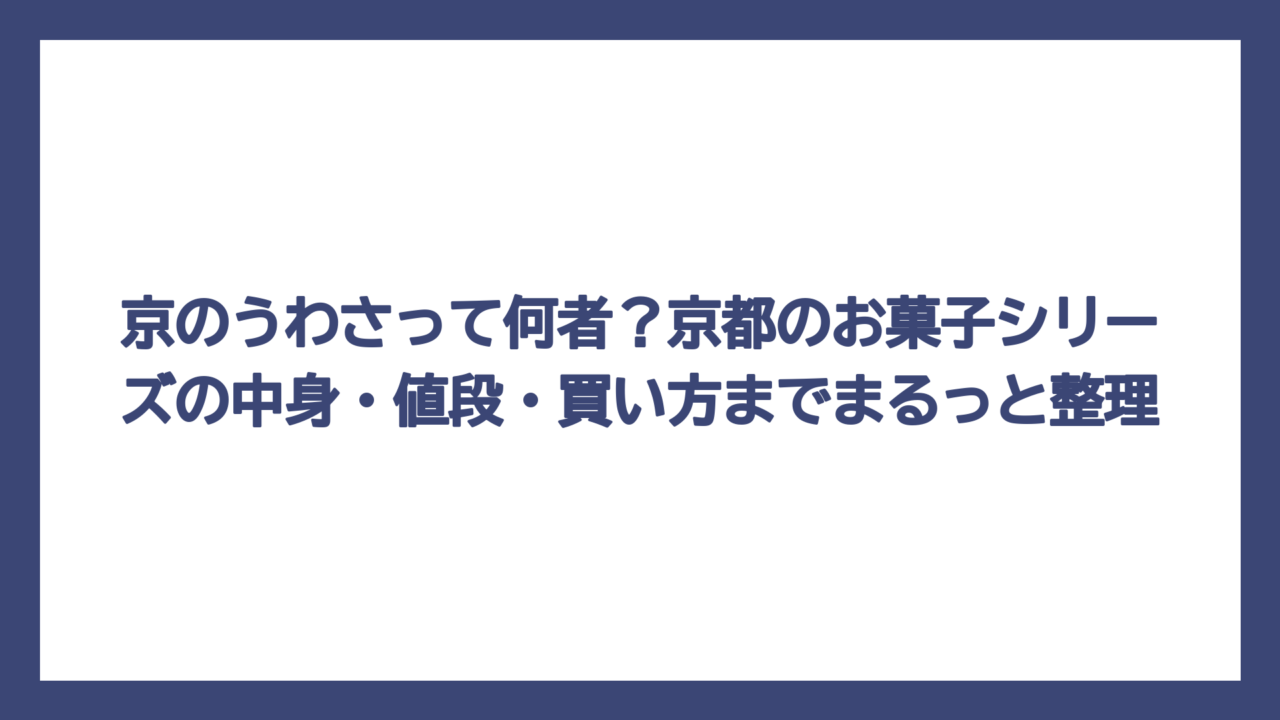 京のうわさって何者？京都のお菓子シリーズの中身・値段・買い方までまるっと整理