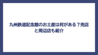九州鉄道記念館のお土産は何がある？売店と周辺店も紹介