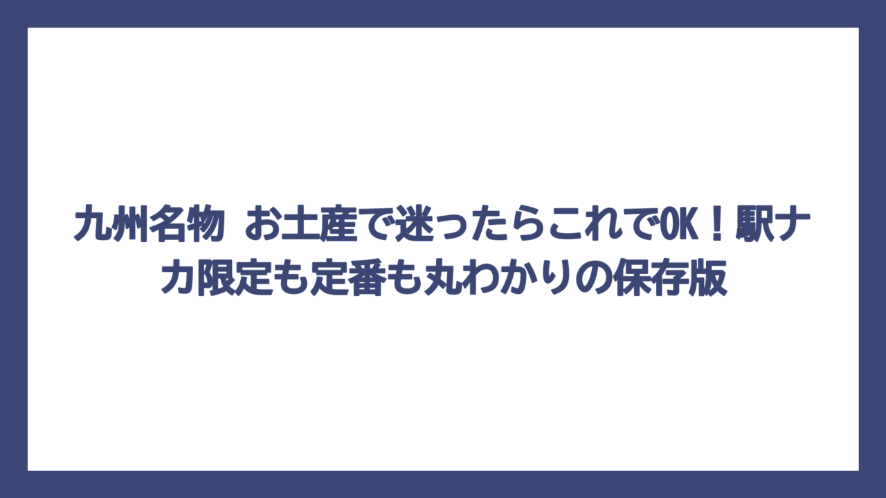 九州名物 お土産で迷ったらこれでOK！駅ナカ限定も定番も丸わかりの保存版