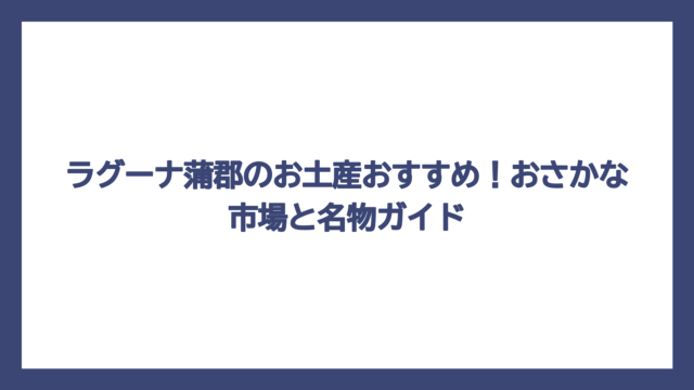 ラグーナ蒲郡のお土産おすすめ！おさかな市場と名物ガイド