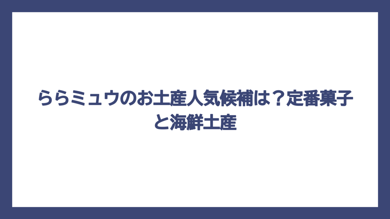 ららミュウのお土産人気候補は？定番菓子と海鮮土産