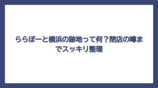 ららぽーと横浜の跡地って何？閉店の噂までスッキリ整理