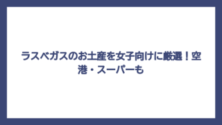 ラスベガスのお土産を女子向けに厳選！空港・スーパーも