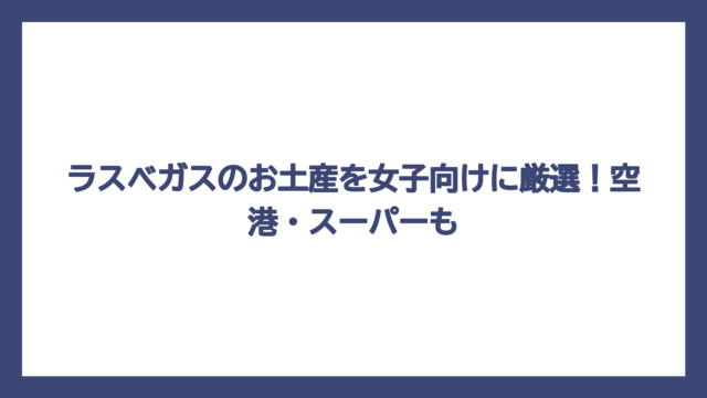 ラスベガスのお土産を女子向けに厳選！空港・スーパーも