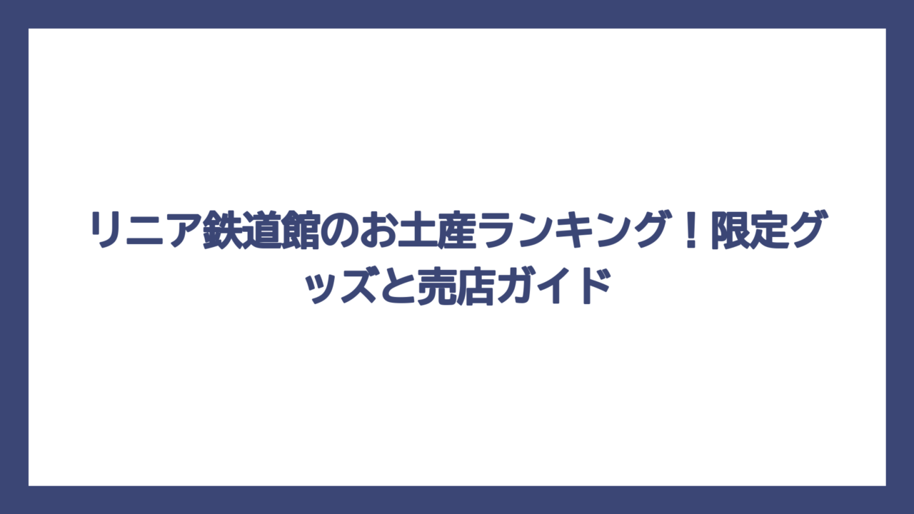 リニア鉄道館のお土産ランキング！限定グッズと売店ガイド