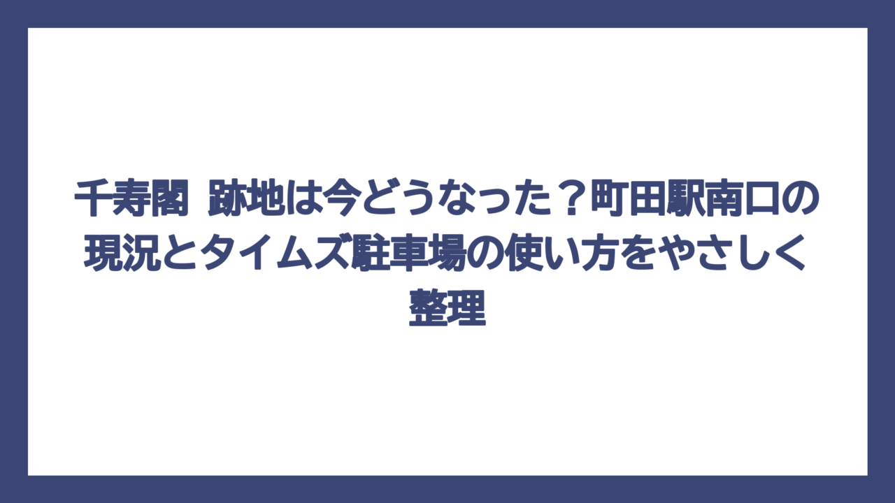 千寿閣 跡地は今どうなった？町田駅南口の現況とタイムズ駐車場の使い方をやさしく整理