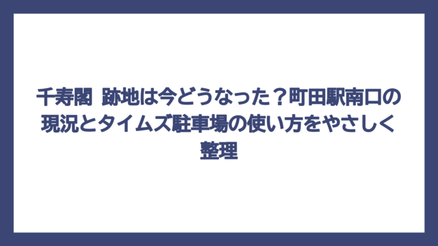 千寿閣 跡地は今どうなった？町田駅南口の現況とタイムズ駐車場の使い方をやさしく整理
