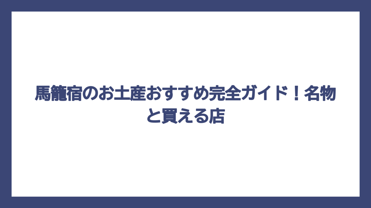 馬籠宿のお土産おすすめ完全ガイド！名物と買える店