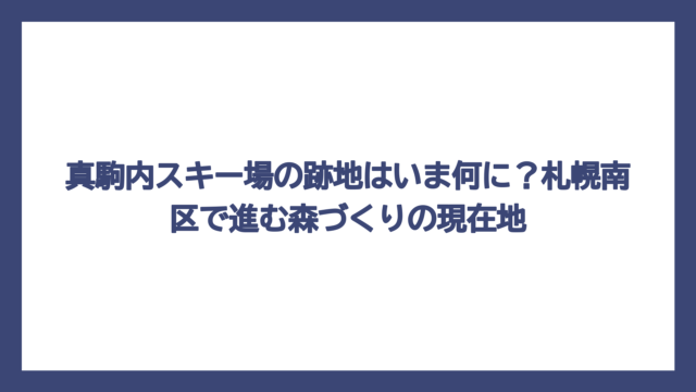 真駒内スキー場の跡地はいま何に？札幌南区で進む森づくりの現在地