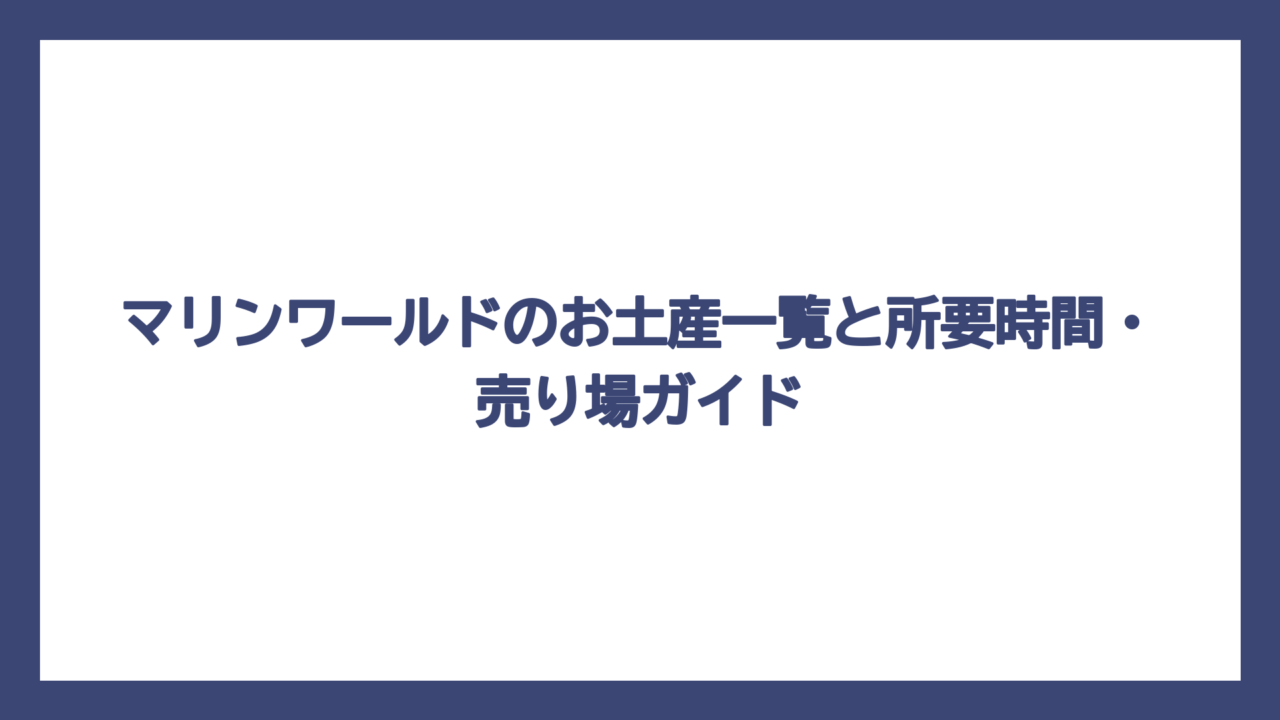 マリンワールドのお土産一覧と所要時間・売り場ガイド