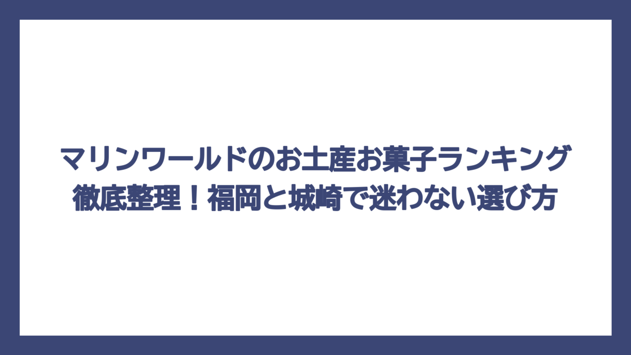 マリンワールドのお土産お菓子ランキング徹底整理！福岡と城崎で迷わない選び方