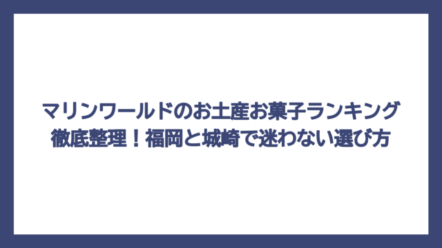 マリンワールドのお土産お菓子ランキング徹底整理！福岡と城崎で迷わない選び方