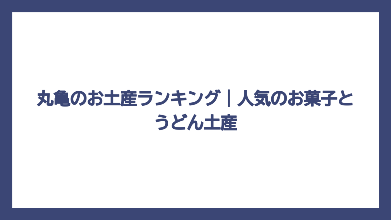 丸亀のお土産ランキング｜人気のお菓子とうどん土産