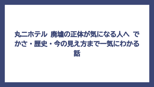 丸二ホテル 廃墟の正体が気になる人へ　でかさ・歴史・今の見え方まで一気にわかる話