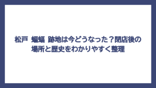 松戸 蝙蝠 跡地は今どうなった？閉店後の場所と歴史をわかりやすく整理