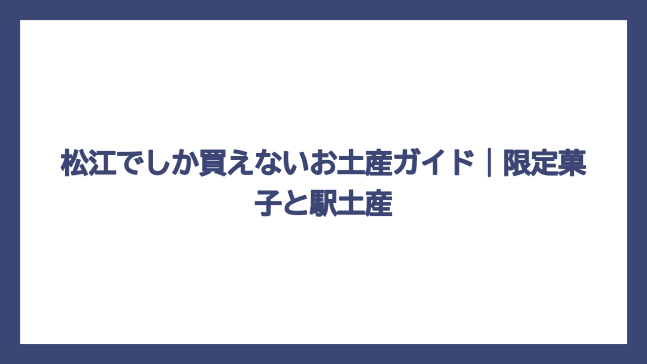 松江でしか買えないお土産ガイド｜限定菓子と駅土産