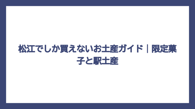 松江でしか買えないお土産ガイド｜限定菓子と駅土産