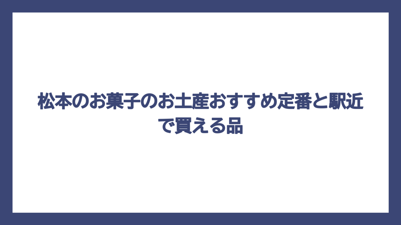 松本のお菓子のお土産おすすめ定番と駅近で買える品