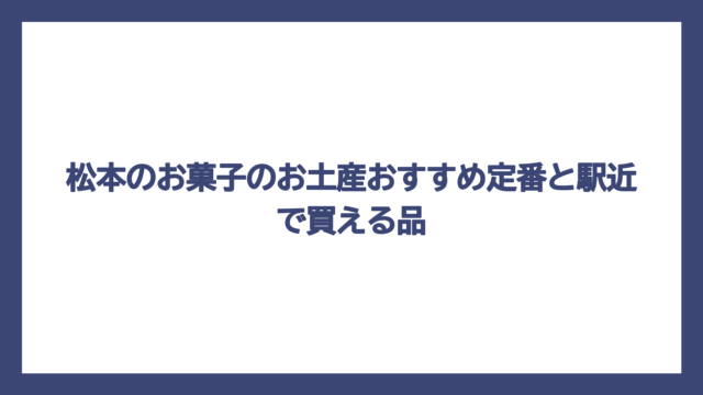 松本のお菓子のお土産おすすめ定番と駅近で買える品