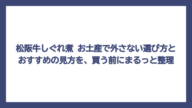松阪牛しぐれ煮 お土産で外さない選び方とおすすめの見方を、買う前にまるっと整理