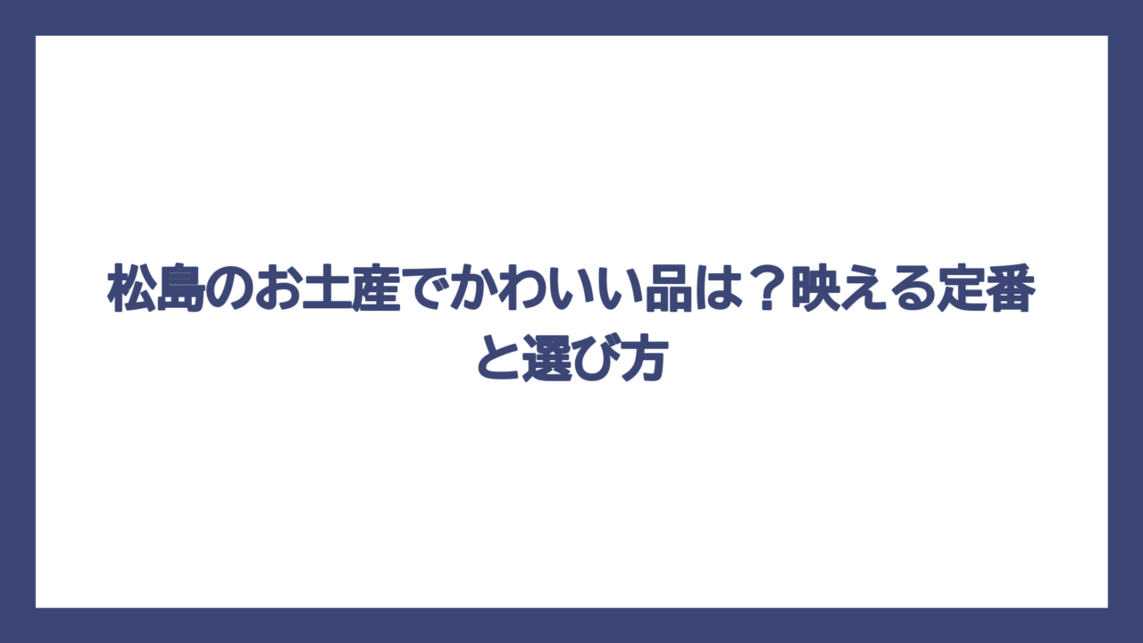 松島のお土産でかわいい品は？映える定番と選び方