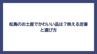 松島のお土産でかわいい品は？映える定番と選び方