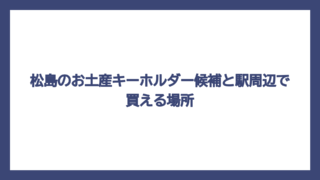松島のお土産キーホルダー候補と駅周辺で買える場所